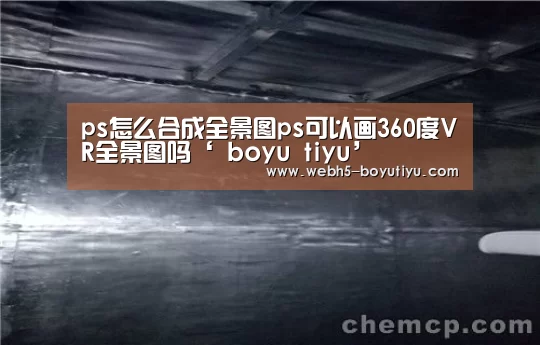ps怎么合成全景图ps可以画360度VR全景图吗‘ boyu tiyu’(图2) 博鱼体育