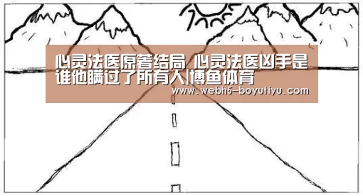 心灵法医原著结局 心灵法医凶手是谁他瞒过了所有人|博鱼体育(图2) 博鱼官网